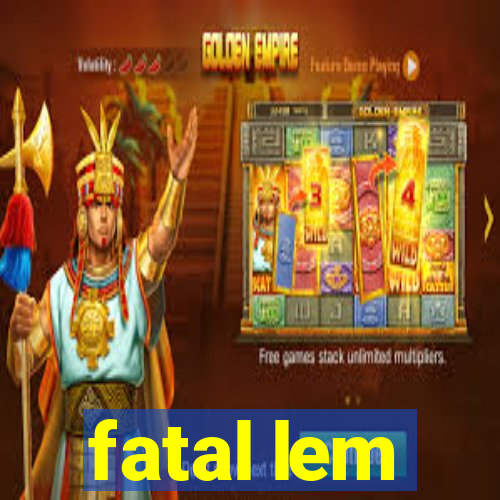 fatal lem